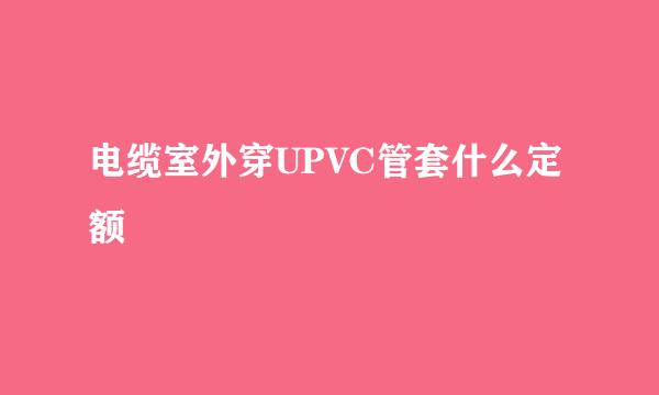 电缆室外穿UPVC管套什么定额