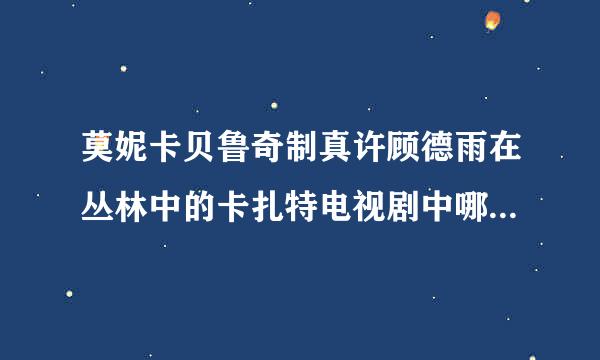 莫妮卡贝鲁奇制真许顾德雨在丛林中的卡扎特电视剧中哪一集露点了？