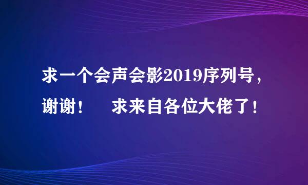 求一个会声会影2019序列号，谢谢！ 求来自各位大佬了！