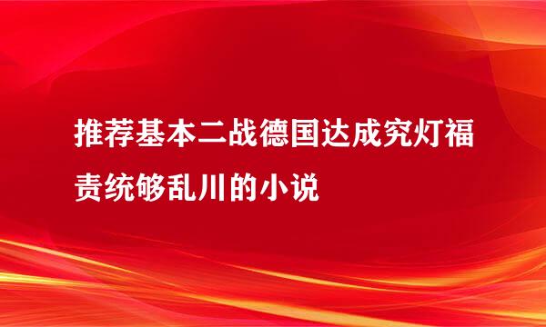 推荐基本二战德国达成究灯福责统够乱川的小说