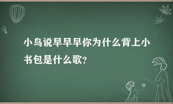 小鸟说早早早你为什么背上小书包是什么歌？