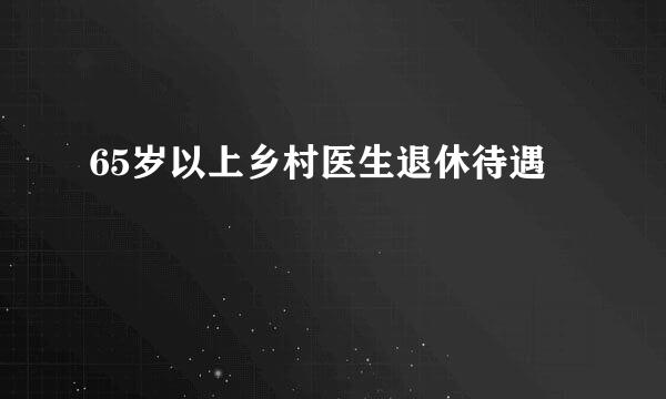 65岁以上乡村医生退休待遇