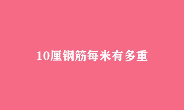 10厘钢筋每米有多重