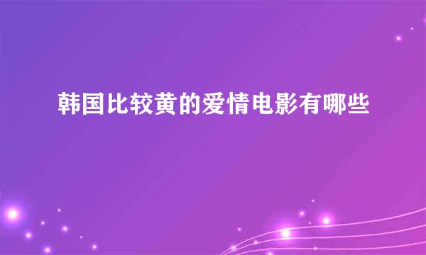 韩国比较黄的爱情电影有哪些