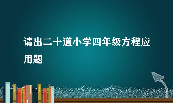 请出二十道小学四年级方程应用题