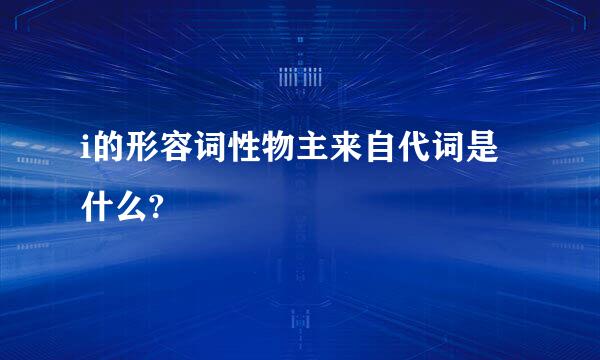 i的形容词性物主来自代词是什么?