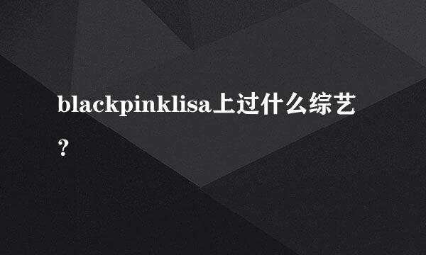 blackpinklisa上过什么综艺？