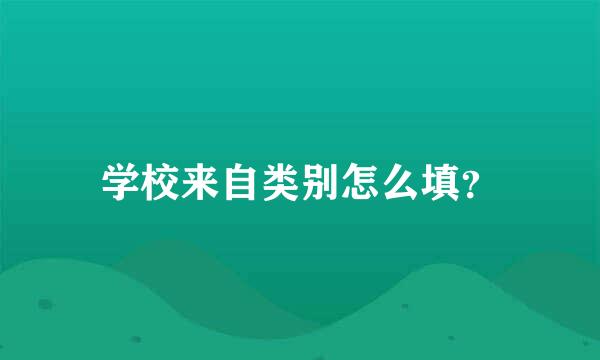 学校来自类别怎么填？