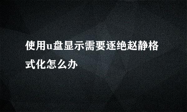 使用u盘显示需要逐绝赵静格式化怎么办