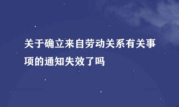 关于确立来自劳动关系有关事项的通知失效了吗