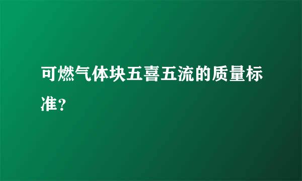 可燃气体块五喜五流的质量标准？