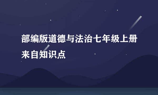 部编版道德与法治七年级上册来自知识点