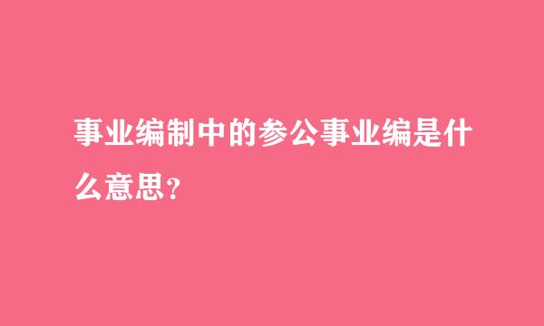 事业编制中的参公事业编是什么意思？