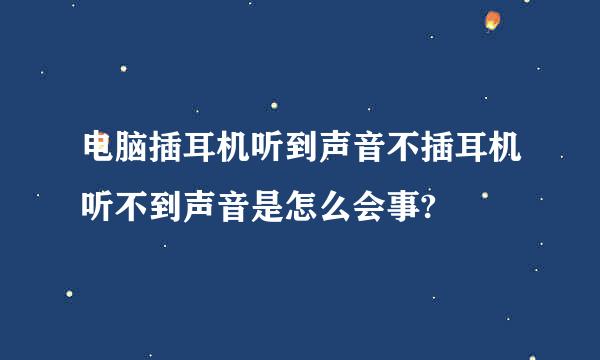 电脑插耳机听到声音不插耳机听不到声音是怎么会事?