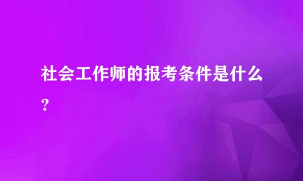 社会工作师的报考条件是什么？