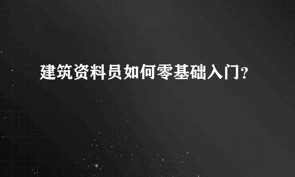 建筑资料员如何零基础入门？