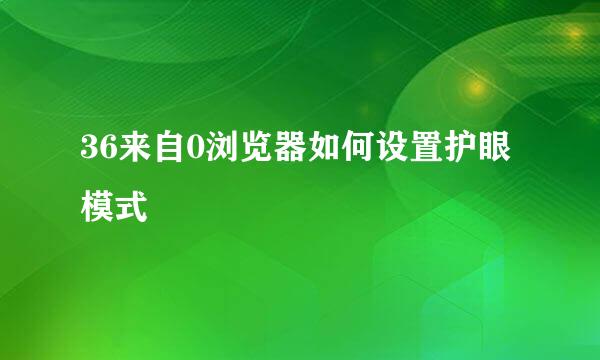 36来自0浏览器如何设置护眼模式