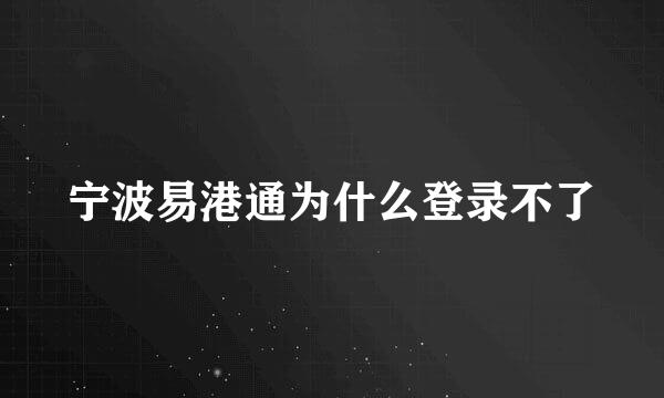 宁波易港通为什么登录不了