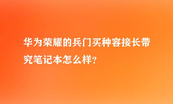 华为荣耀的兵门买种容接长带究笔记本怎么样？