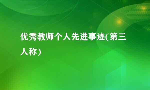 优秀教师个人先进事迹(第三人称)