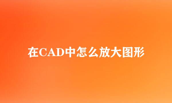 在CAD中怎么放大图形