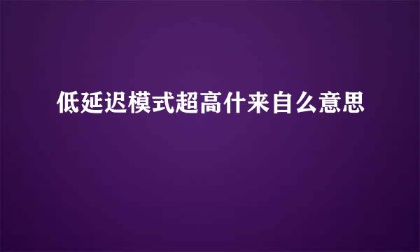 低延迟模式超高什来自么意思