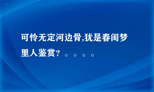 可怜无定河边骨,犹是春闺梦里人鉴赏？。。。。