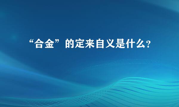 “合金”的定来自义是什么？