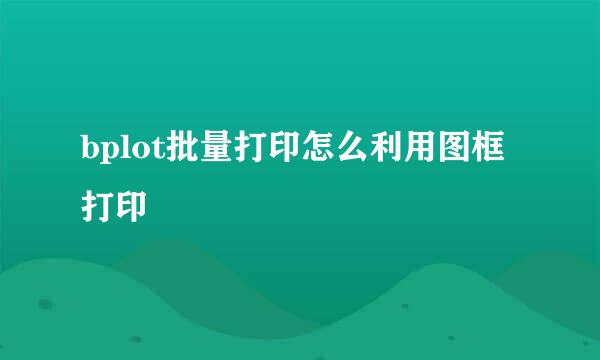 bplot批量打印怎么利用图框打印