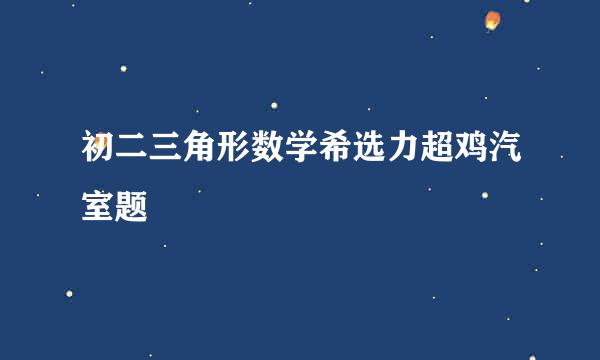 初二三角形数学希选力超鸡汽室题