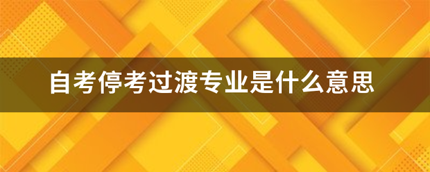 自考停考过渡专业是什么意思