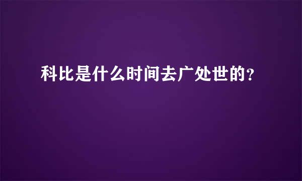 科比是什么时间去广处世的？