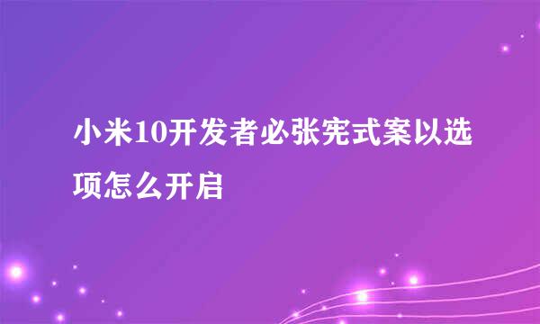 小米10开发者必张宪式案以选项怎么开启