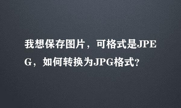 我想保存图片，可格式是JPEG，如何转换为JPG格式？