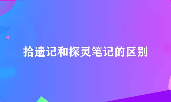 拾遗记和探灵笔记的区别