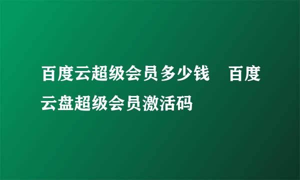 百度云超级会员多少钱 百度云盘超级会员激活码