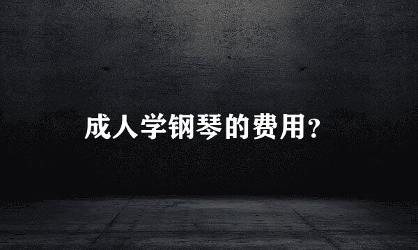 成人学钢琴的费用？