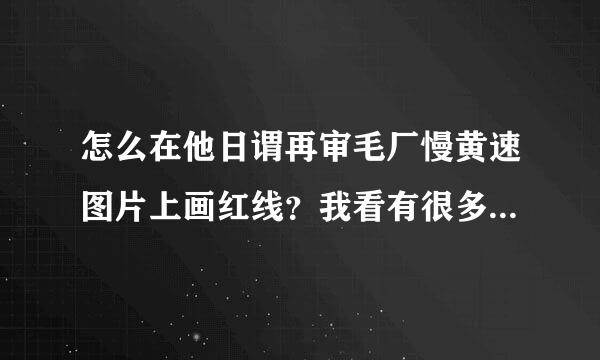 怎么在他日谓再审毛厂慢黄速图片上画红线？我看有很多人很快就画出来了？