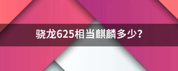 骁龙625相当麒麟多少？