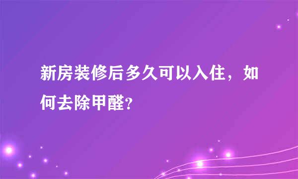 新房装修后多久可以入住，如何去除甲醛？