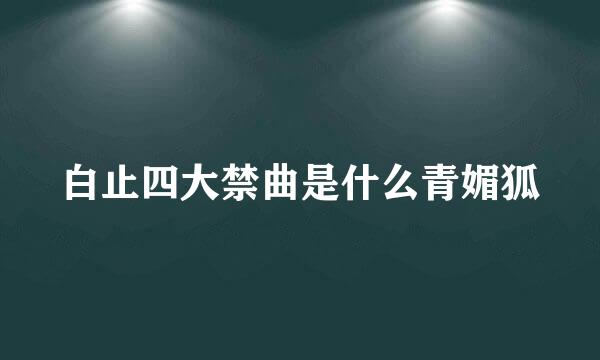 白止四大禁曲是什么青媚狐