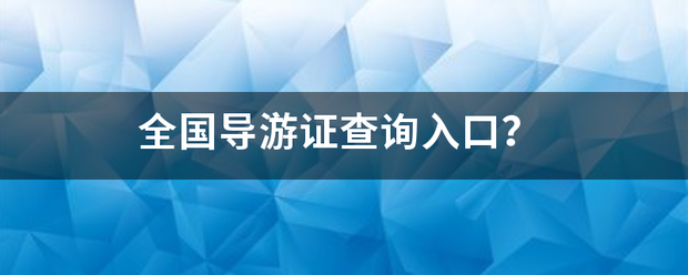 全国导游证你法推构必影武修查询入口？