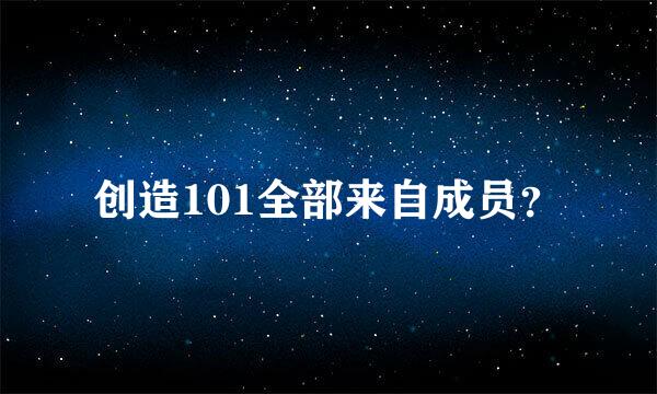 创造101全部来自成员？