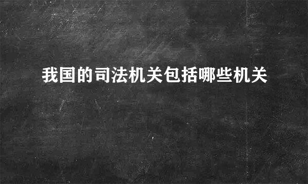 我国的司法机关包括哪些机关