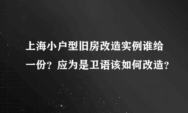 上海小户型旧房改造实例谁给一份？应为是卫语该如何改造？