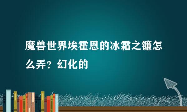 魔兽世界埃霍恩的冰霜之镰怎么弄？幻化的