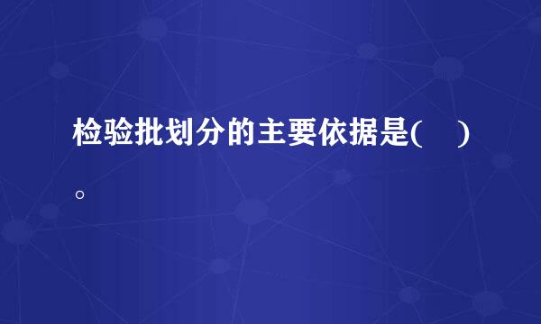 检验批划分的主要依据是( )。