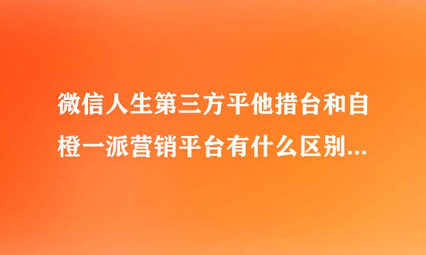 微信人生第三方平他措台和自橙一派营销平台有什么区别？我要做一个吸粉的