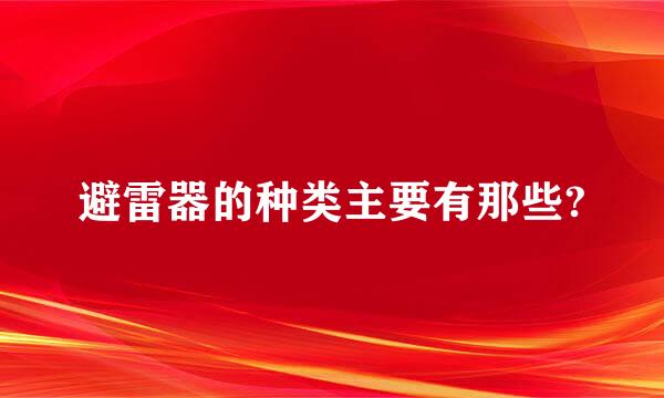 避雷器的种类主要有那些?