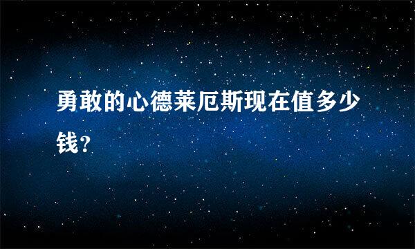 勇敢的心德莱厄斯现在值多少钱？